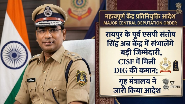 रायपुर के पूर्व एसपी संतोष सिंह अब केंद्र में संभालेंगे बड़ी जिम्मेदारी, CISF में मिली DIG की कमान; गृह मंत्रालय ने जारी किया आदेश